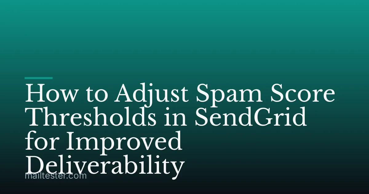 How to Adjust Spam Score Thresholds in SendGrid for Improved Deliverability