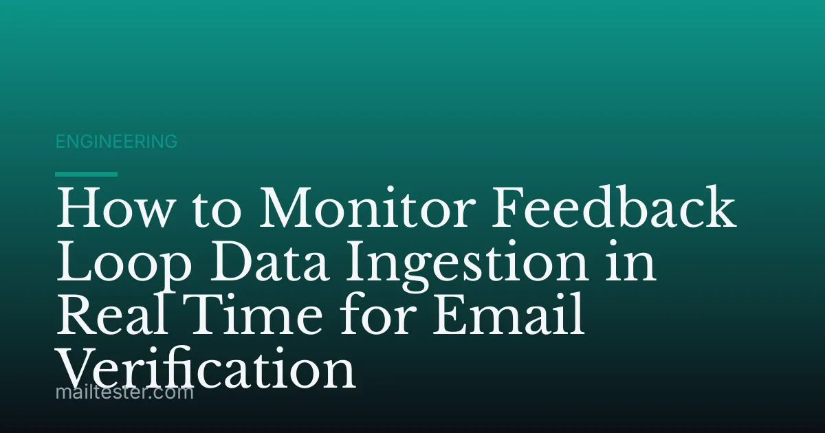 How to Monitor Feedback Loop Data Ingestion in Real Time for Email Verification