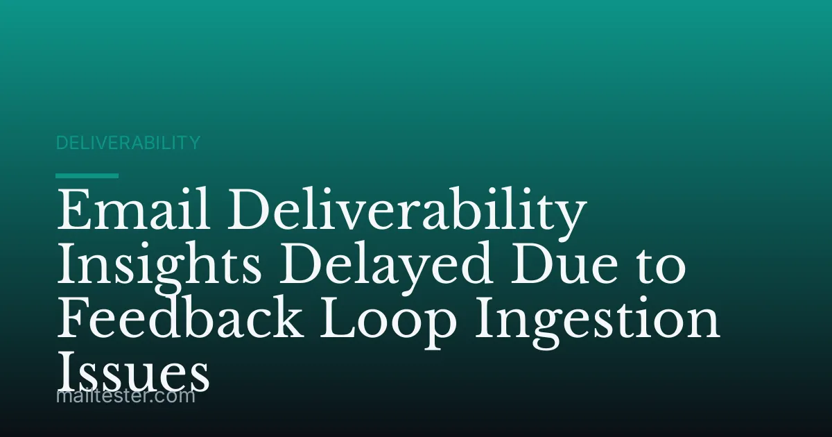 Email Deliverability Insights Delayed Due to Feedback Loop Ingestion Issues
