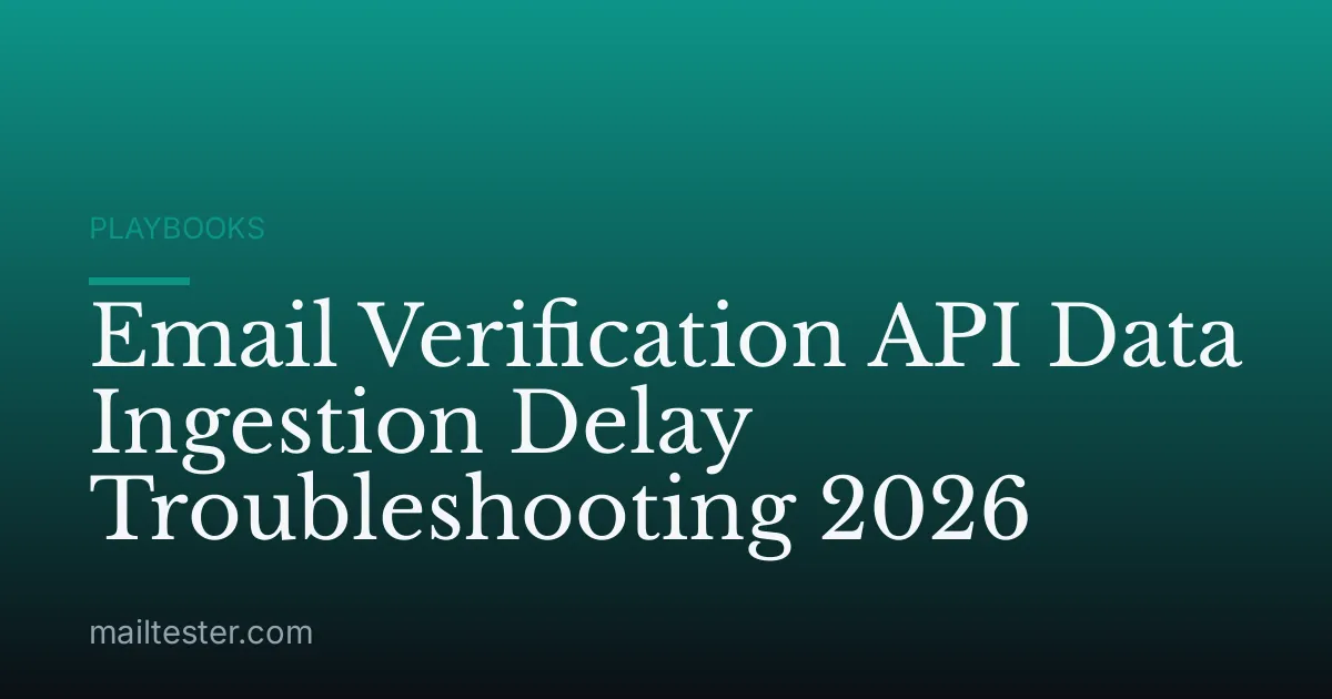 Email Verification API Data Ingestion Delay Troubleshooting 2026