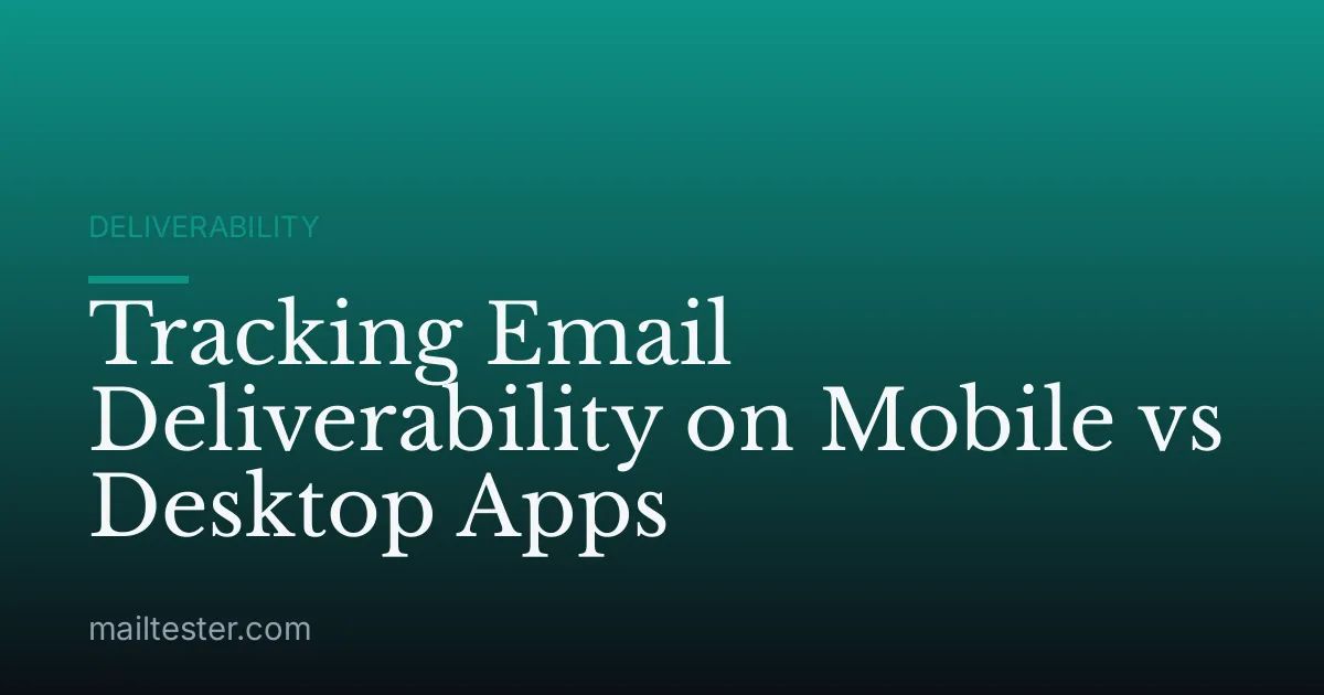 Tracking Email Deliverability on Mobile vs Desktop Apps