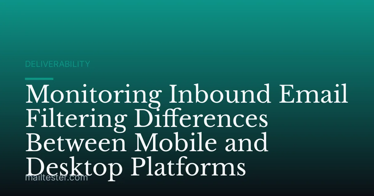 Monitoring Inbound Email Filtering Differences Between Mobile and Desktop Platforms
