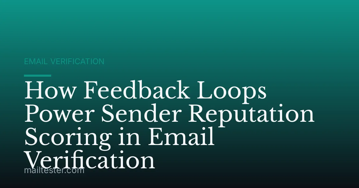 How Feedback Loops Power Sender Reputation Scoring in Email Verification