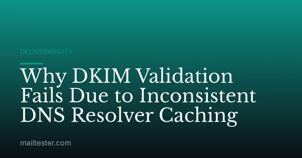 Why DKIM Validation Fails Due to Inconsistent DNS Resolver Caching