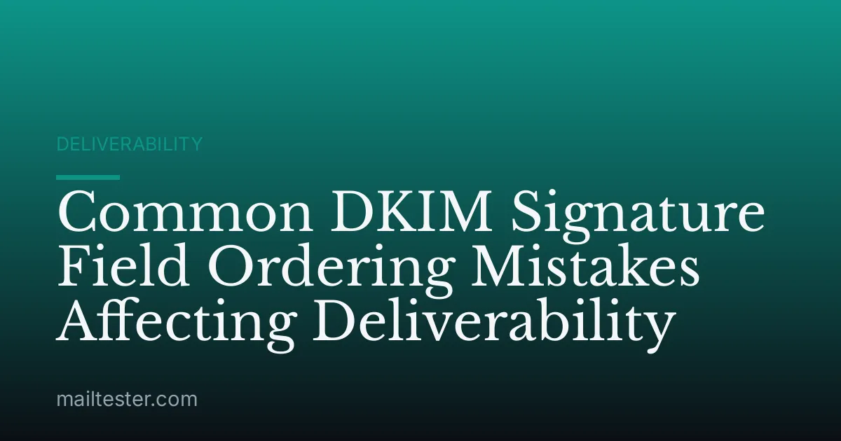 Common DKIM Signature Field Ordering Mistakes Affecting Deliverability