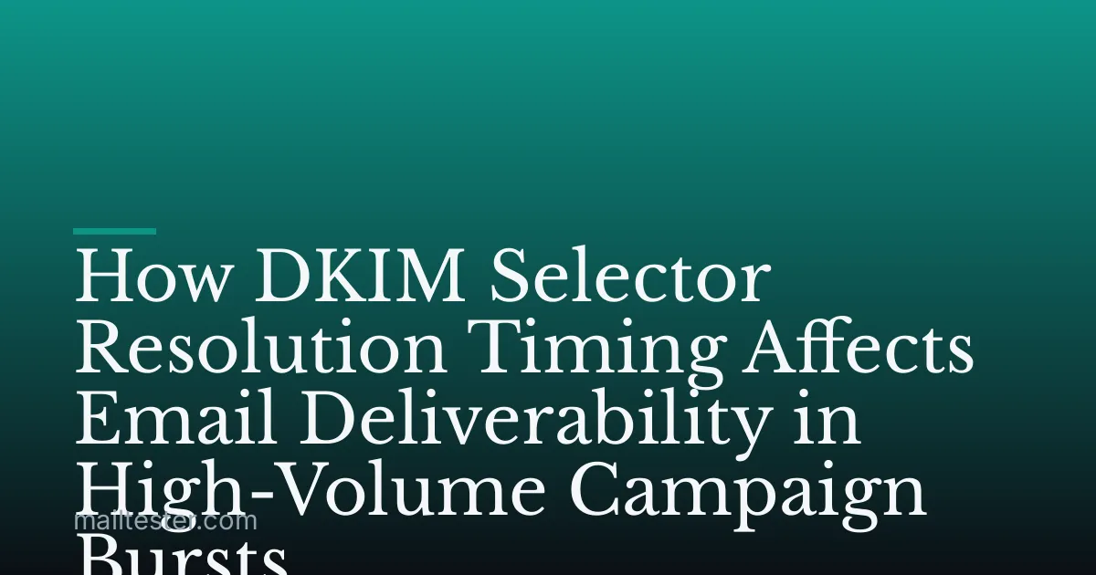 How DKIM Selector Resolution Timing Affects Email Deliverability in High-Volume Campaign Bursts