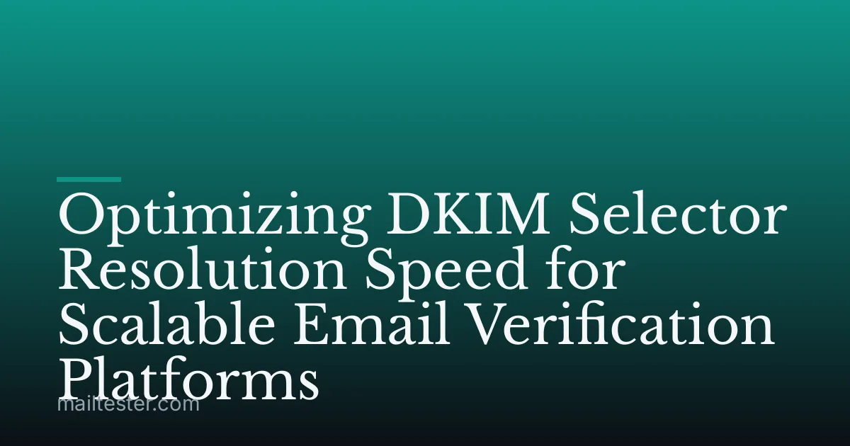 Optimizing DKIM Selector Resolution Speed for Scalable Email Verification Platforms