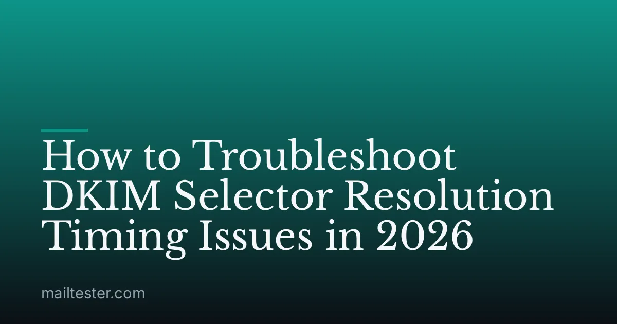 How to Troubleshoot DKIM Selector Resolution Timing Issues in 2026