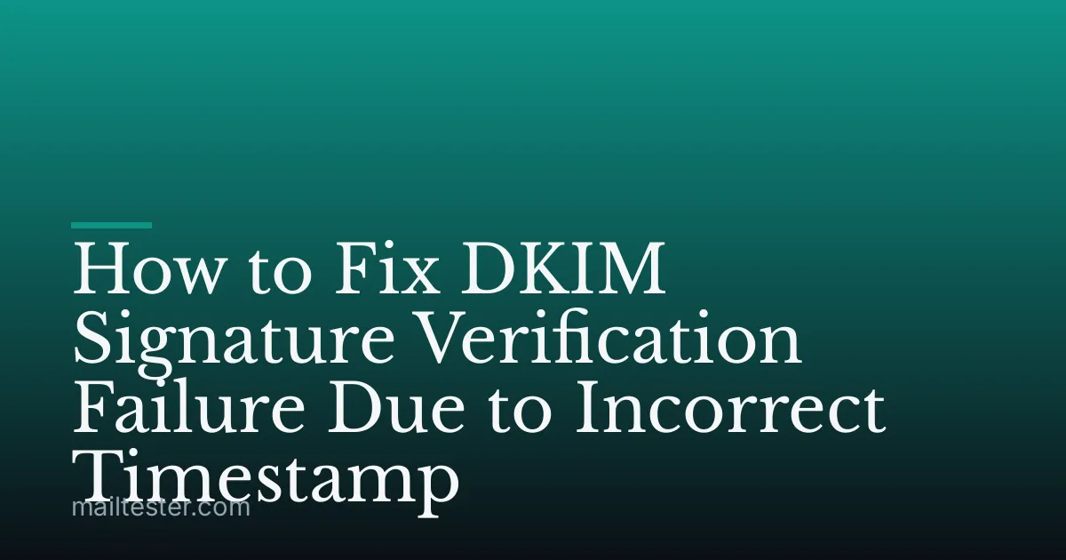 How to Fix DKIM Signature Verification Failure Due to Incorrect Timestamp