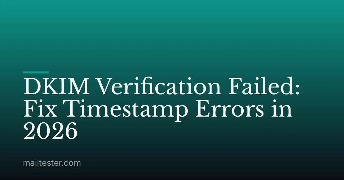 DKIM Verification Failed: Fix Timestamp Errors in 2026