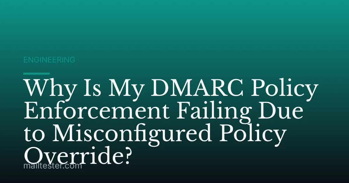 Why Is My DMARC Policy Enforcement Failing Due to Misconfigured Policy Override?