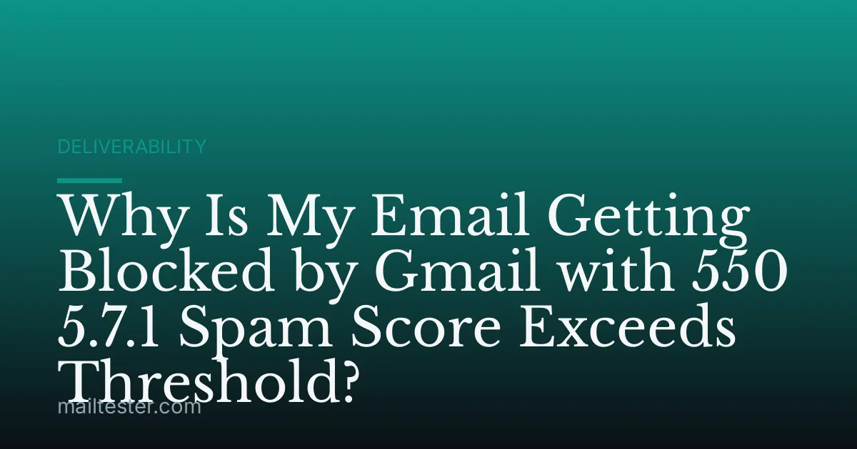 Why Is My Email Getting Blocked by Gmail with 550 5.7.1 Spam Score Exceeds Threshold?