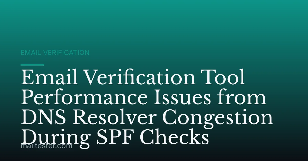 Email Verification Tool Performance Issues from DNS Resolver Congestion During SPF Checks