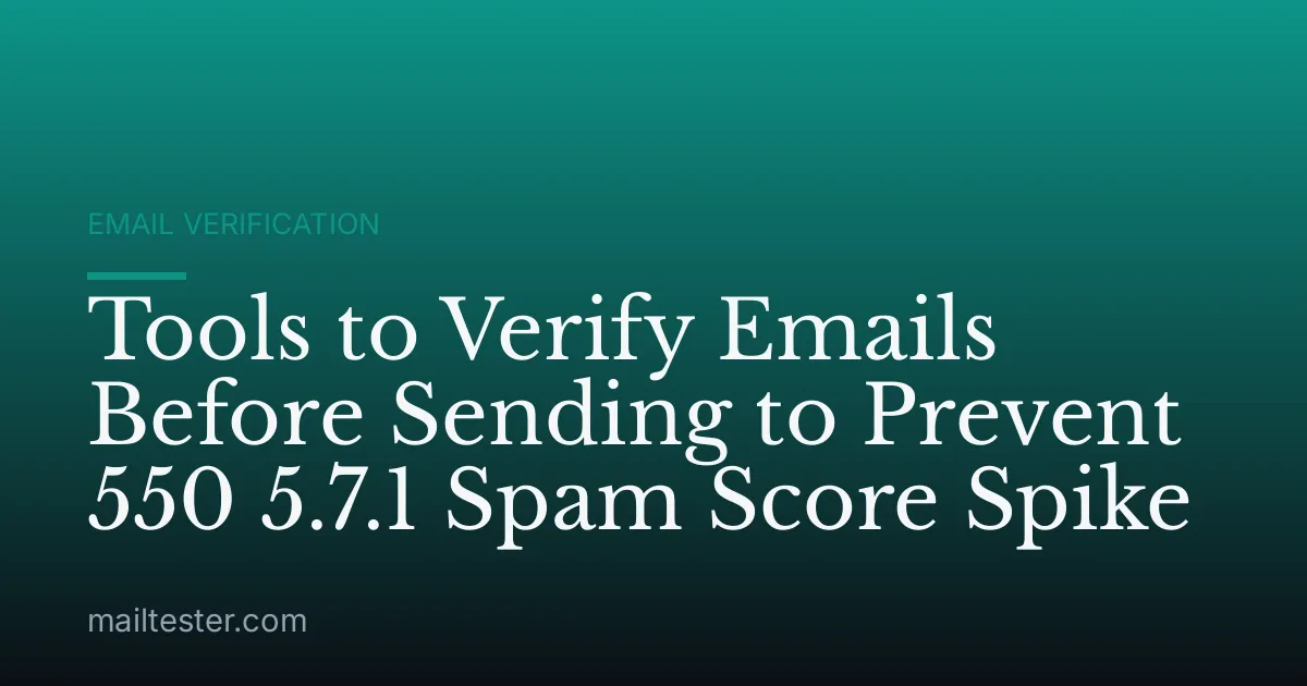 Tools to Verify Emails Before Sending to Prevent 550 5.7.1 Spam Score Spike