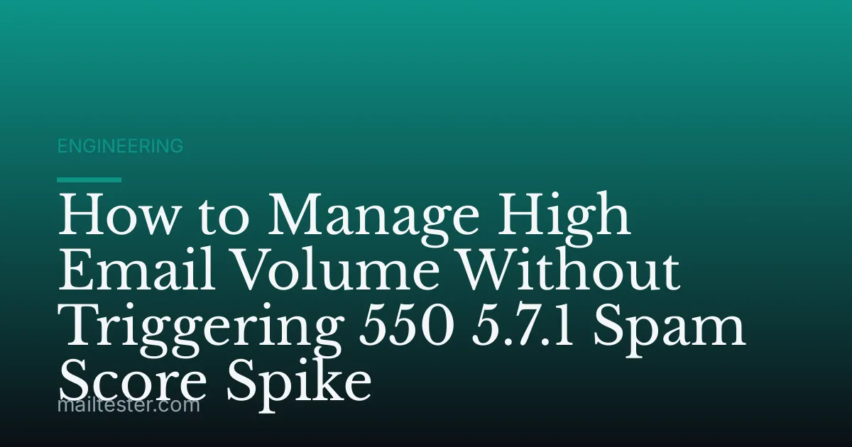 How to Manage High Email Volume Without Triggering 550 5.7.1 Spam Score Spike