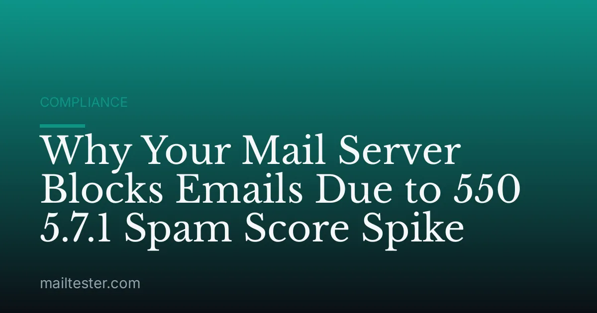 Why Your Mail Server Blocks Emails Due to 550 5.7.1 Spam Score Spike