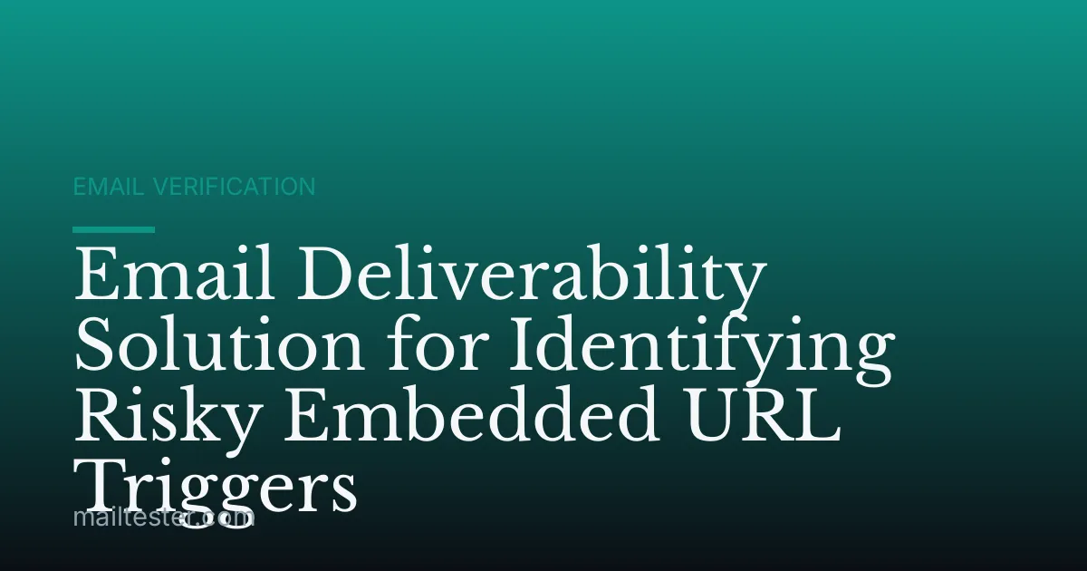 Email Deliverability Solution for Identifying Risky Embedded URL Triggers