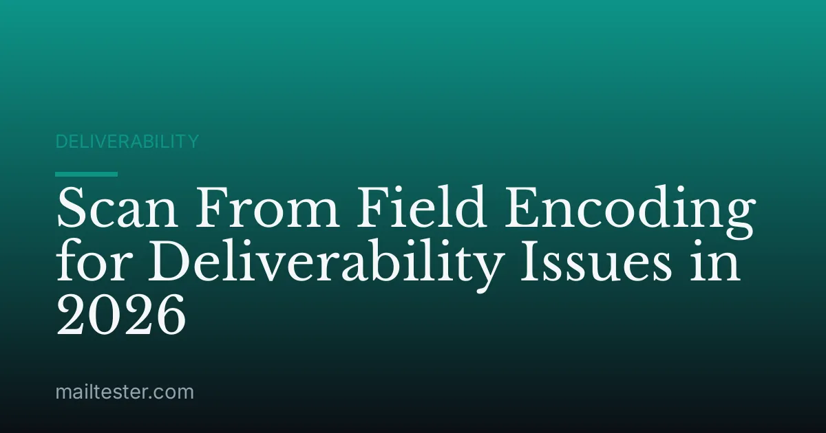 Scan From Field Encoding for Deliverability Issues in 2026
