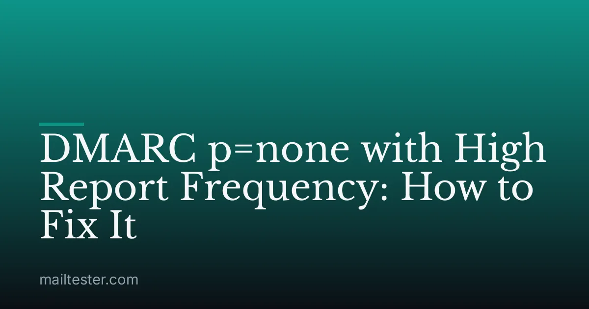 DMARC p=none with High Report Frequency: How to Fix It
