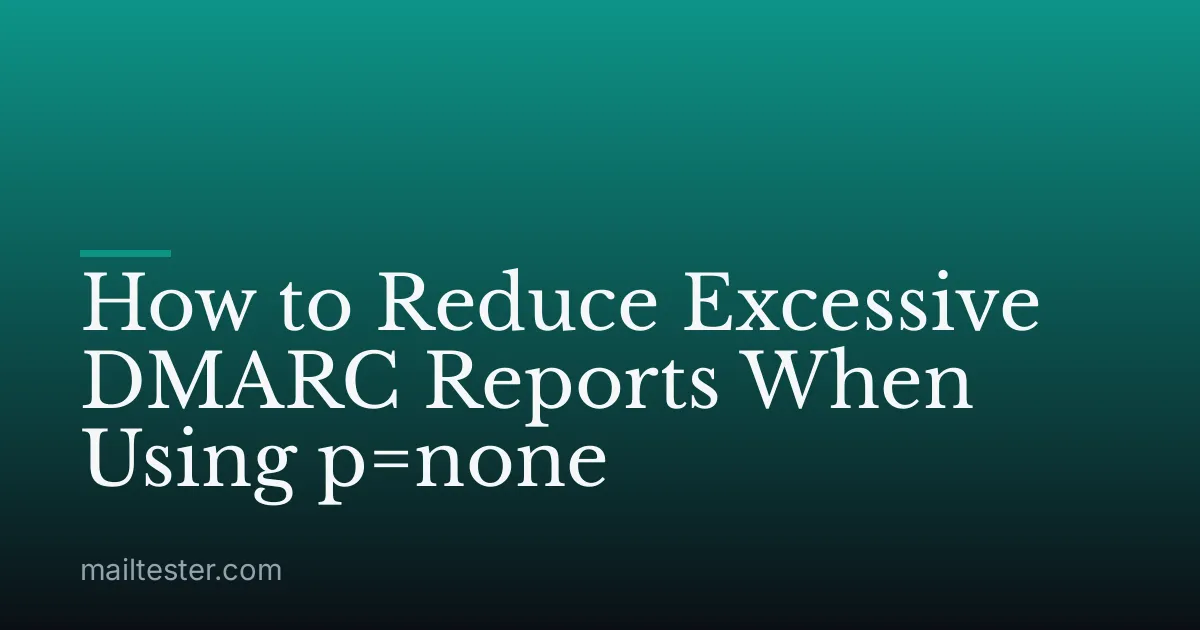 How to Reduce Excessive DMARC Reports When Using p=none