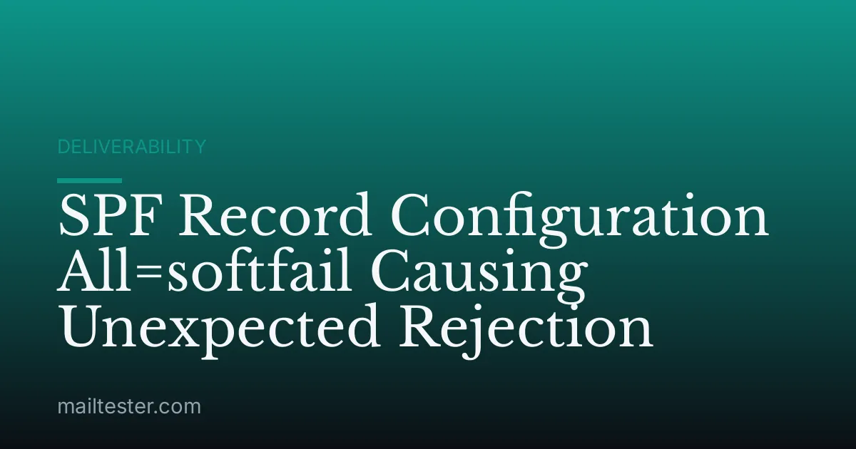 SPF Record Configuration All=softfail Causing Unexpected Rejection