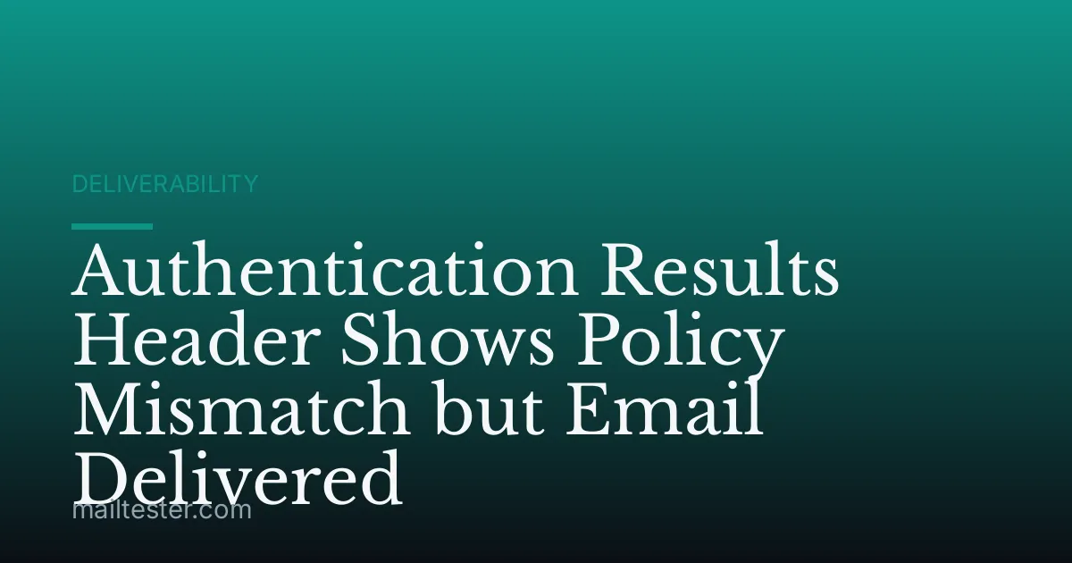 Authentication Results Header Shows Policy Mismatch but Email Delivered