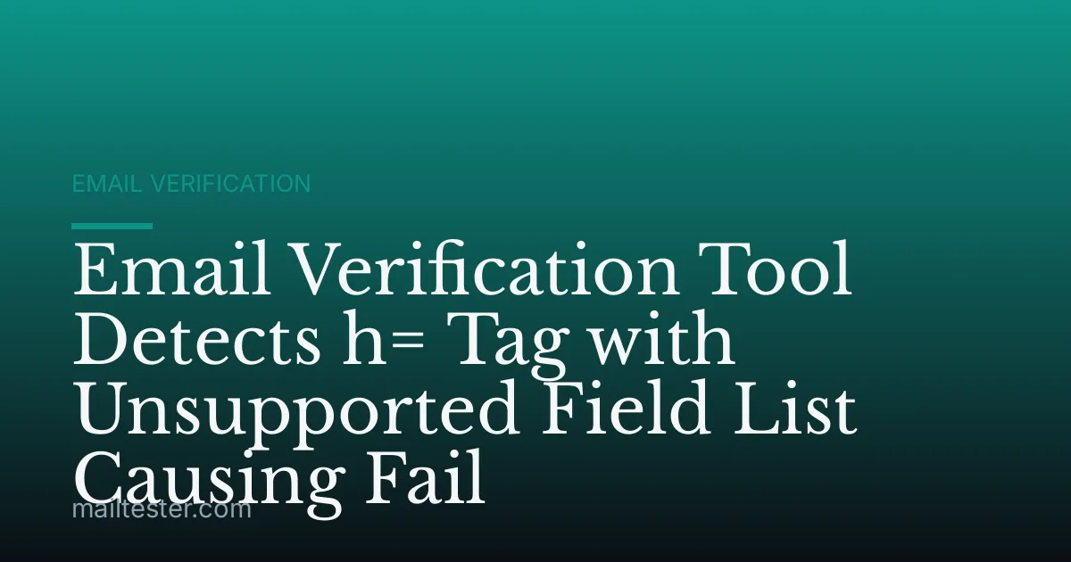Email Verification Tool Detects h= Tag with Unsupported Field List Causing Fail