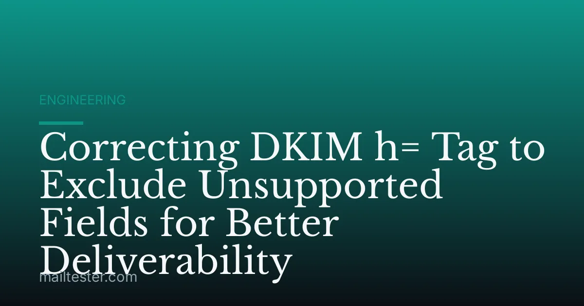 Correcting DKIM h= Tag to Exclude Unsupported Fields for Better Deliverability