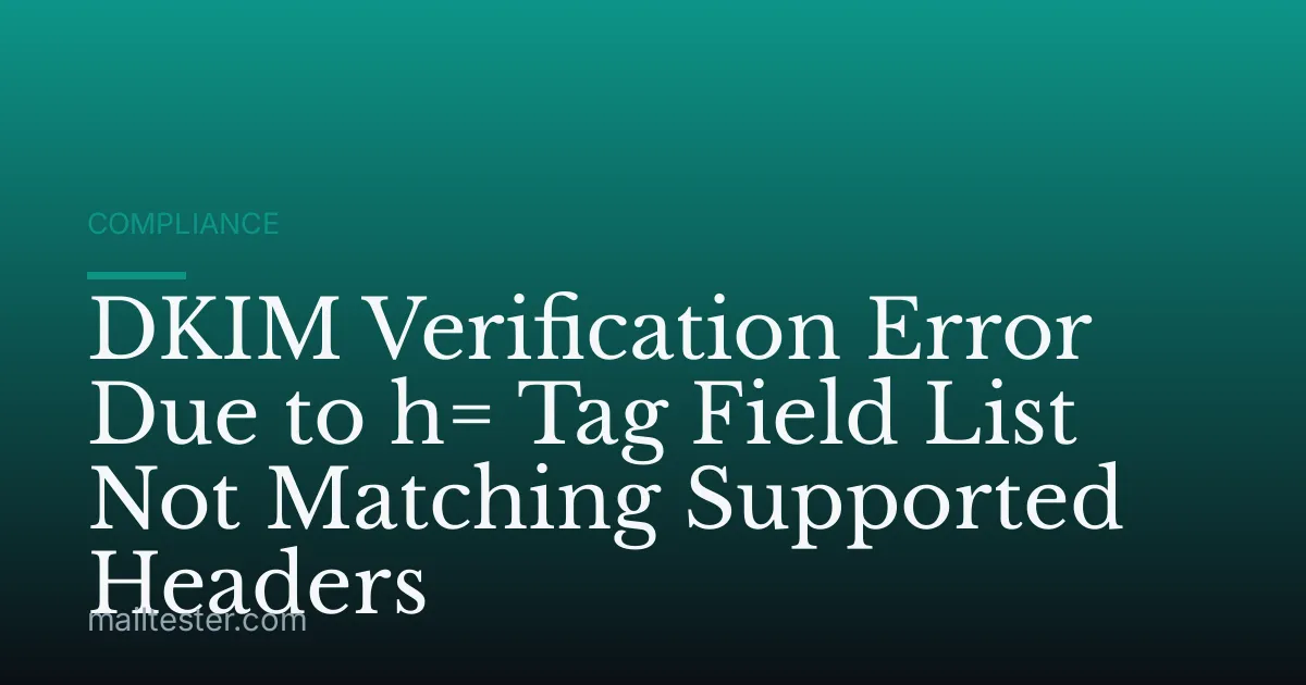 DKIM Verification Error Due to h= Tag Field List Not Matching Supported Headers