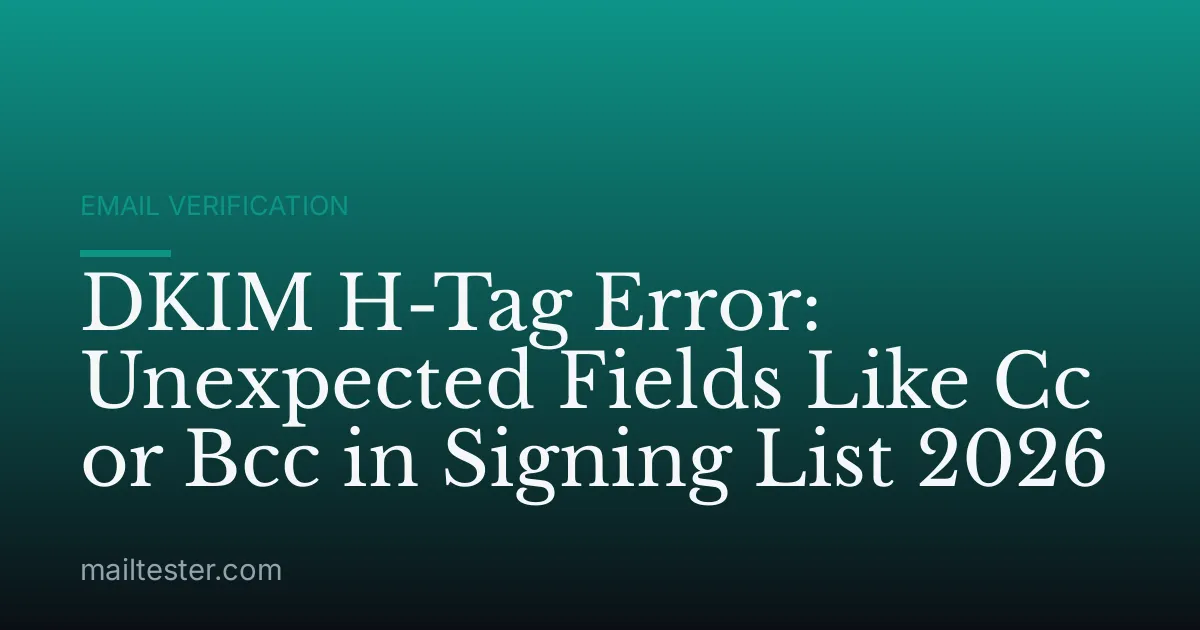 DKIM H-Tag Error: Unexpected Fields Like Cc or Bcc in Signing List 2026