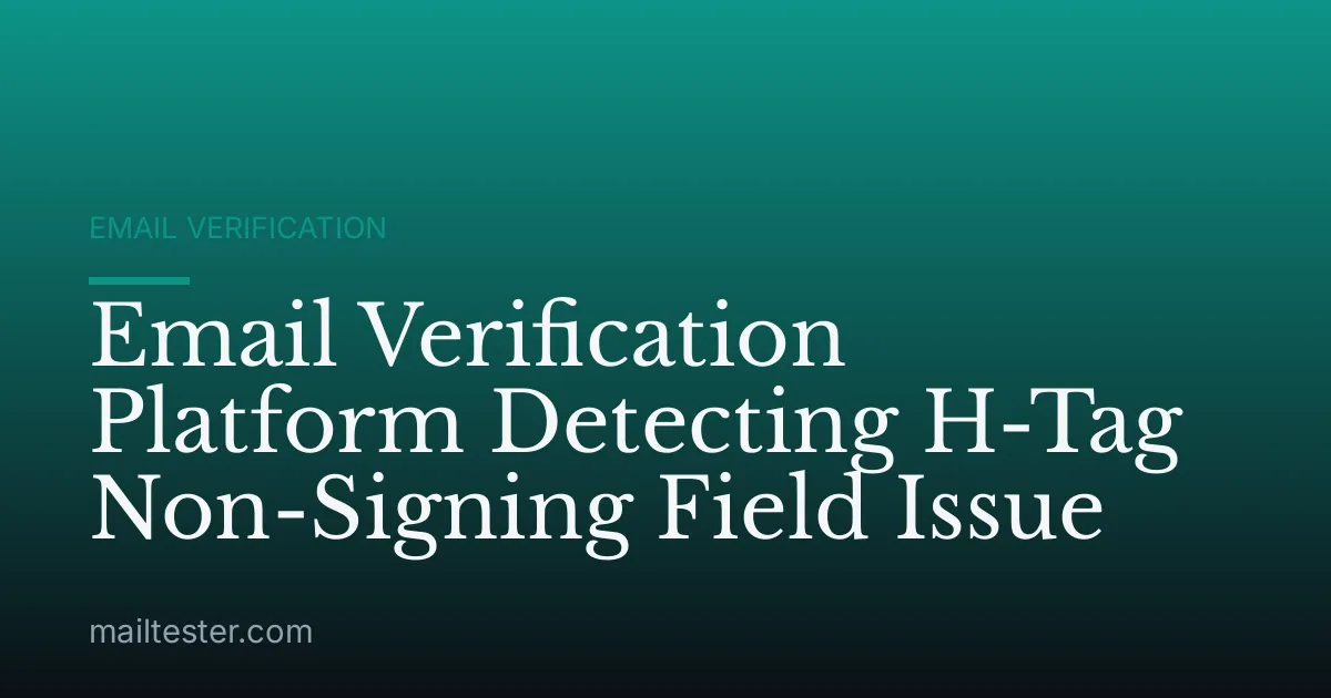 Email Verification Platform Detecting H-Tag Non-Signing Field Issue