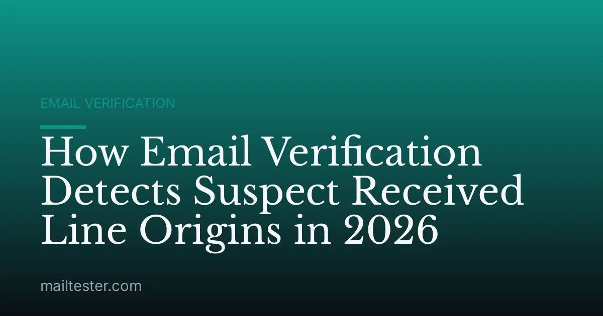 How Email Verification Detects Suspect Received Line Origins in 2026