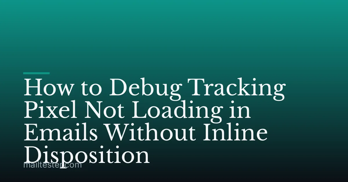 How to Debug Tracking Pixel Not Loading in Emails Without Inline Disposition
