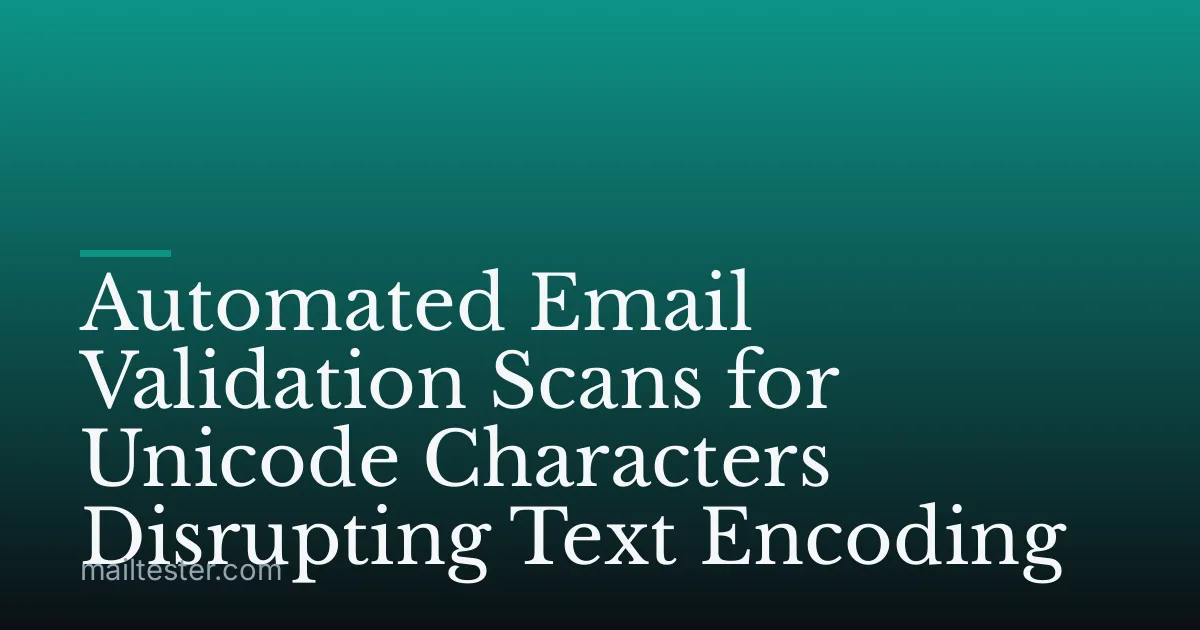 Automated Email Validation Scans for Unicode Characters Disrupting Text Encoding