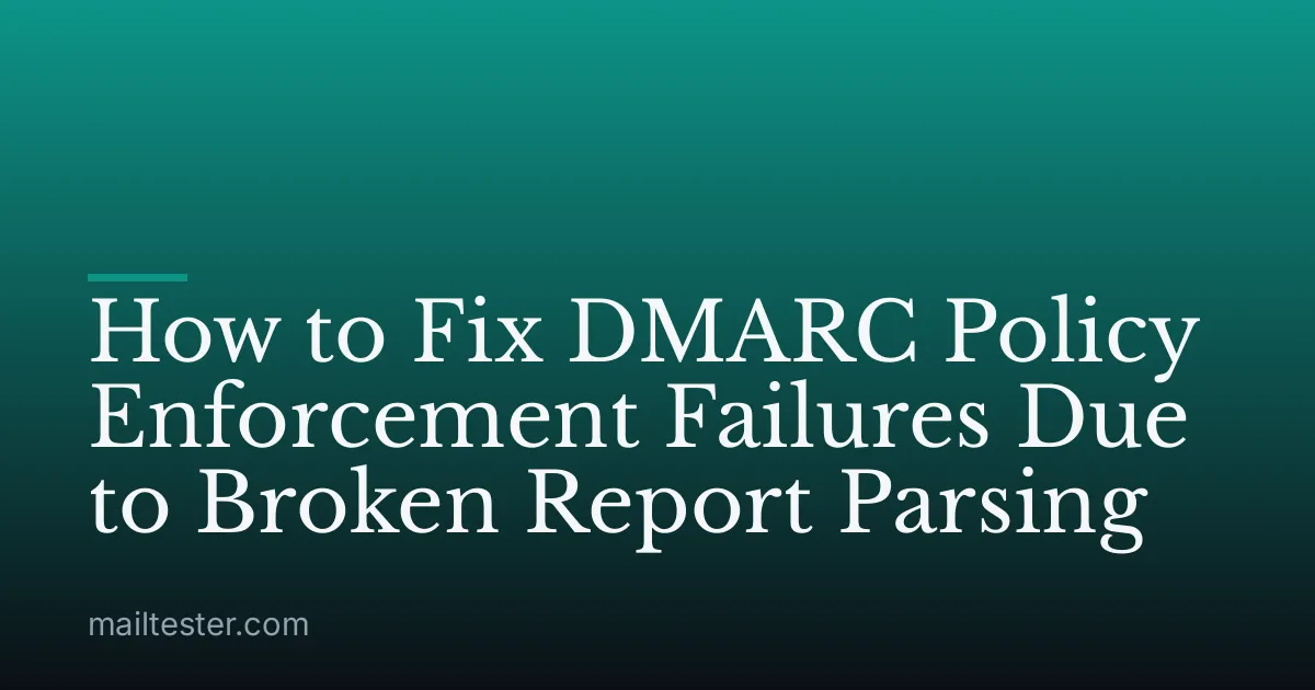 How to Fix DMARC Policy Enforcement Failures Due to Broken Report Parsing