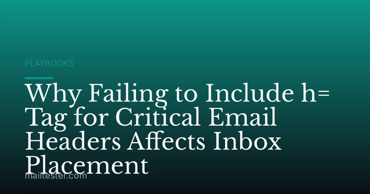 Why Failing to Include h= Tag for Critical Email Headers Affects Inbox Placement