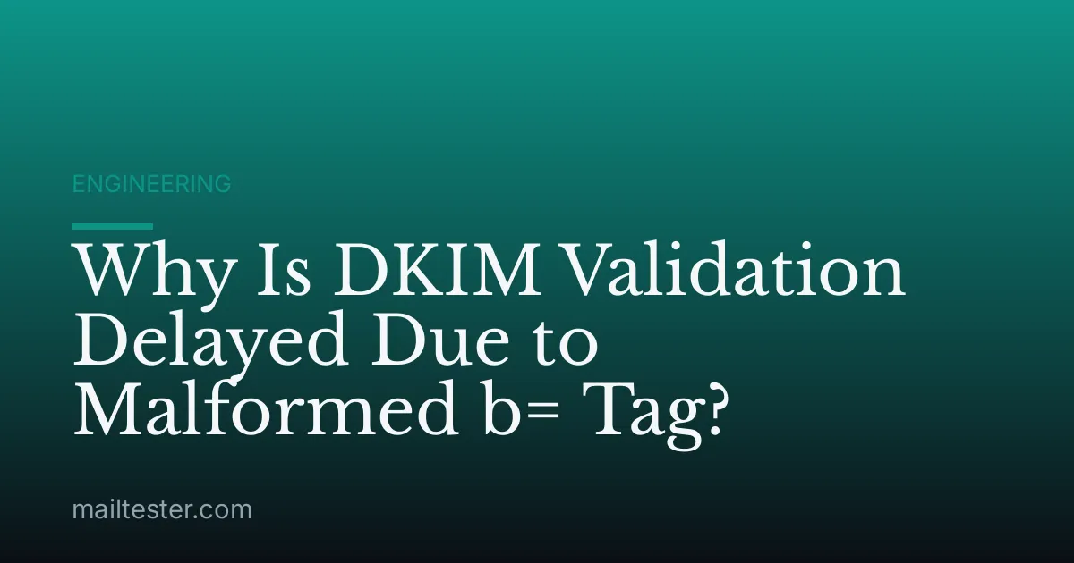 Why Is DKIM Validation Delayed Due to Malformed b= Tag?