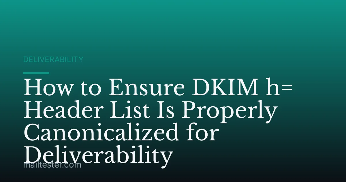 How to Ensure DKIM h= Header List Is Properly Canonicalized for Deliverability