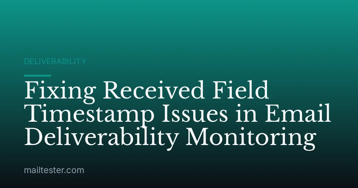 Fixing Received Field Timestamp Issues in Email Deliverability Monitoring