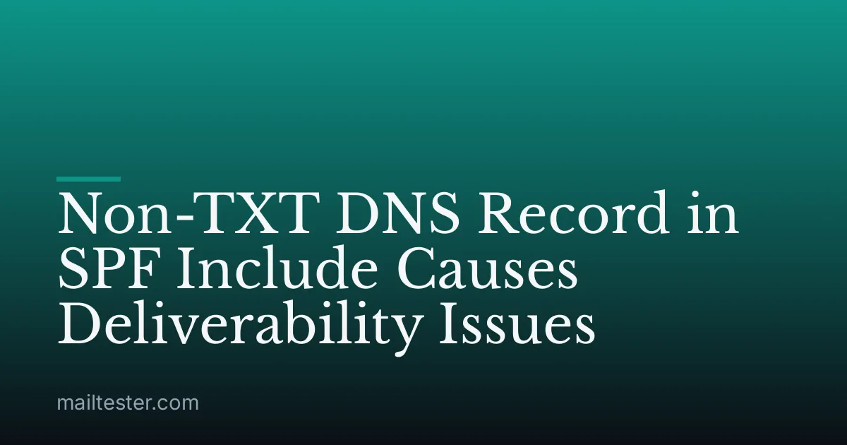 Non-TXT DNS Record in SPF Include Causes Deliverability Issues
