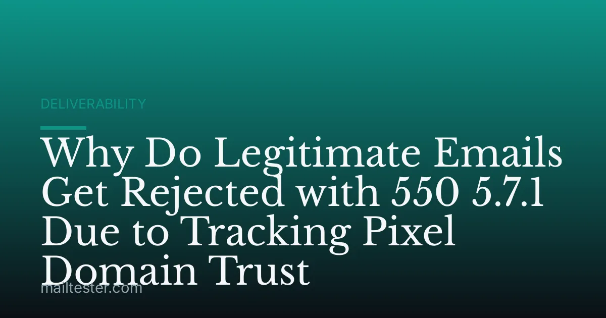 Why Do Legitimate Emails Get Rejected with 550 5.7.1 Due to Tracking Pixel Domain Trust