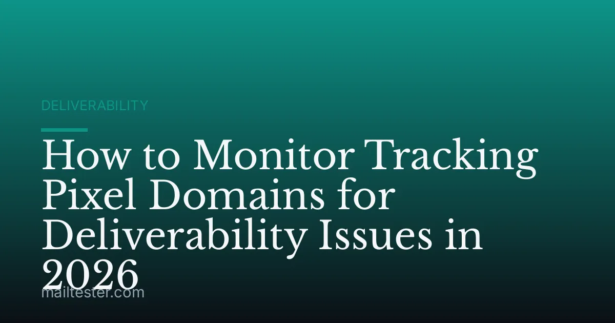 How to Monitor Tracking Pixel Domains for Deliverability Issues in 2026