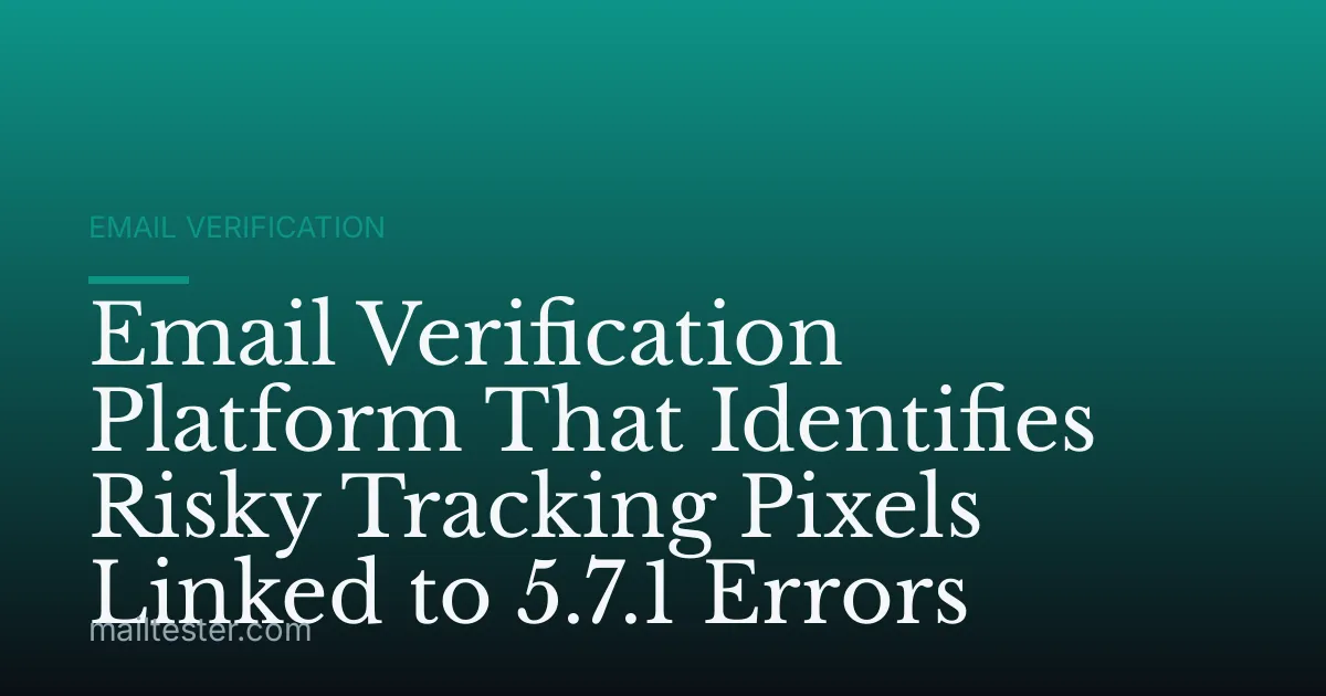 Email Verification Platform That Identifies Risky Tracking Pixels Linked to 5.7.1 Errors