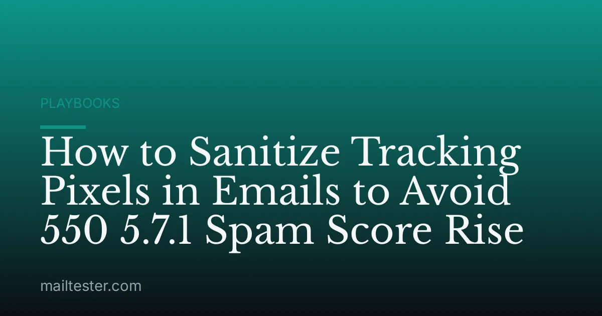 How to Sanitize Tracking Pixels in Emails to Avoid 550 5.7.1 Spam Score Rise