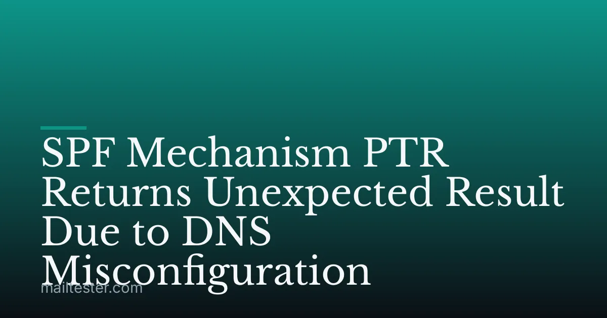 SPF Mechanism PTR Returns Unexpected Result Due to DNS Misconfiguration