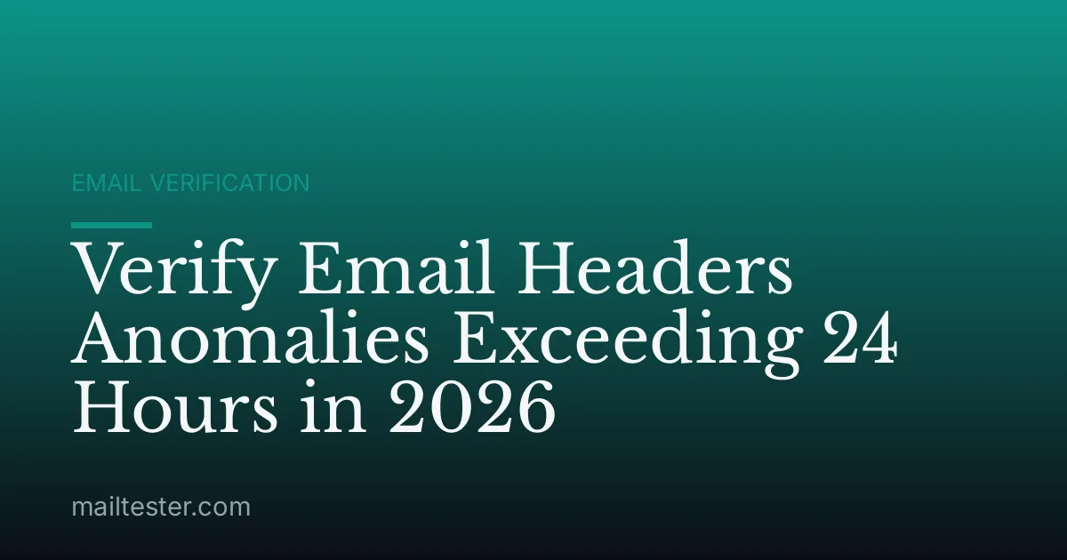 Verify Email Headers Anomalies Exceeding 24 Hours in 2026