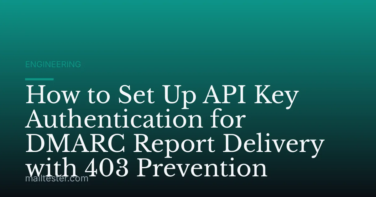 How to Set Up API Key Authentication for DMARC Report Delivery with 403 Prevention
