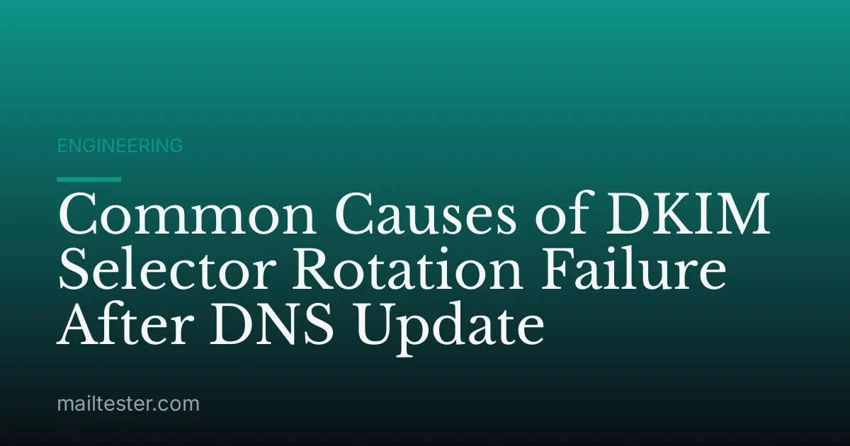 Common Causes of DKIM Selector Rotation Failure After DNS Update