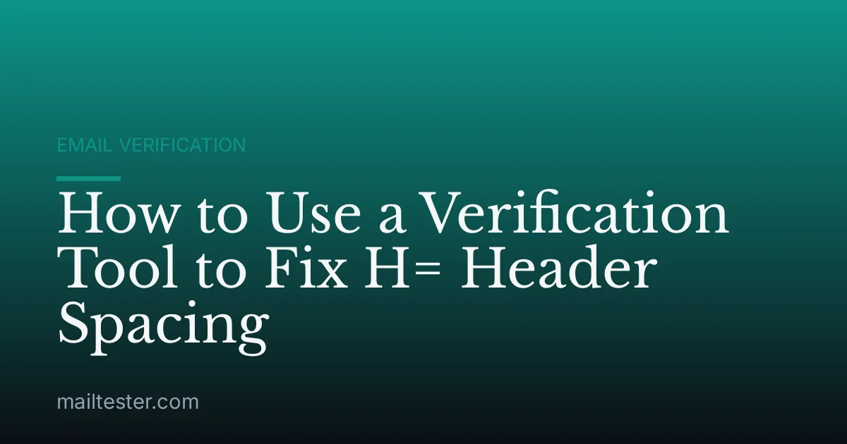 How to Use a Verification Tool to Fix H= Header Spacing