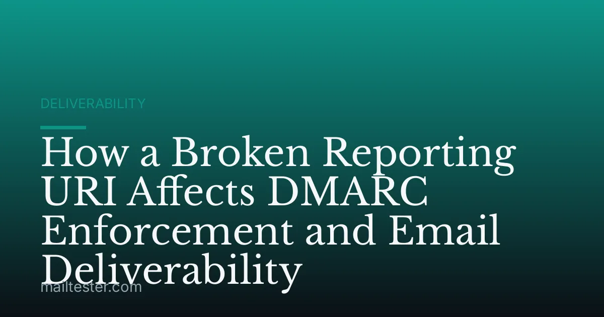 How a Broken Reporting URI Affects DMARC Enforcement and Email Deliverability